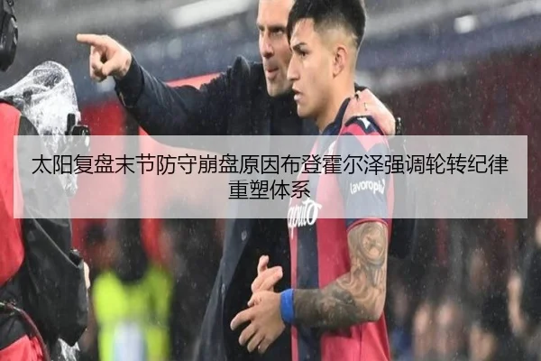 太阳复盘末节防守崩盘原因布登霍尔泽强调轮转纪律重塑体系